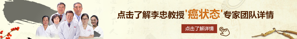 爆操黑丝婊子的无毛白虎北京御方堂李忠教授“癌状态”专家团队详细信息